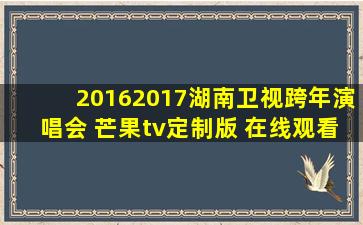 20162017湖南卫视跨年演唱会 芒果tv定制版 在线观看